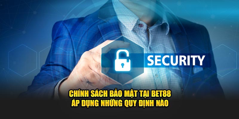 Chính sách bảo mật tại BET88 áp dụng những quy định nào