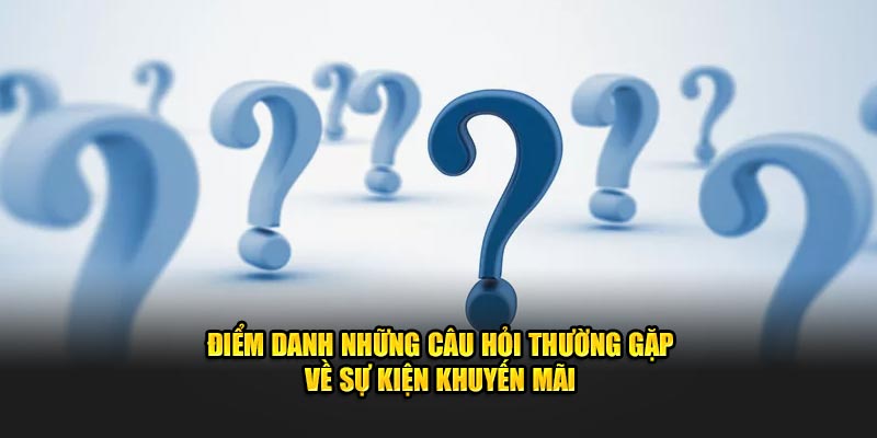 Điểm danh những câu hỏi thường gặp về sự kiện khuyến mãi