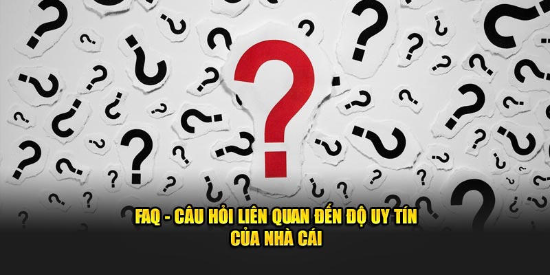 FAQ - Câu hỏi liên quan đến độ uy tín của nhà cái